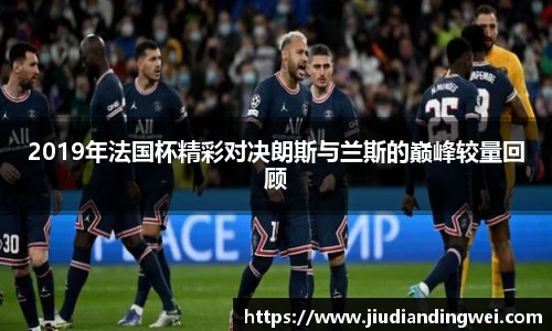 2019年法国杯精彩对决朗斯与兰斯的巅峰较量回顾