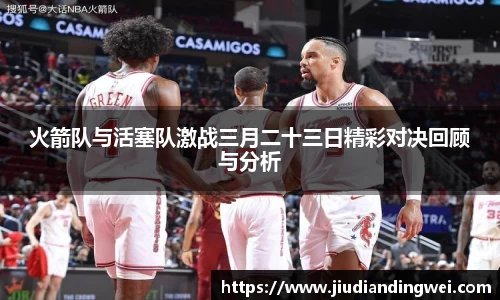 火箭队与活塞队激战三月二十三日精彩对决回顾与分析