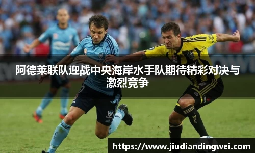 阿德莱联队迎战中央海岸水手队期待精彩对决与激烈竞争