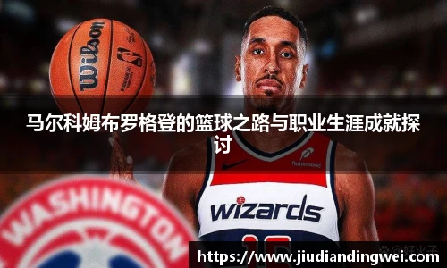 马尔科姆布罗格登的篮球之路与职业生涯成就探讨