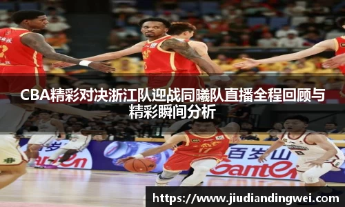 CBA精彩对决浙江队迎战同曦队直播全程回顾与精彩瞬间分析