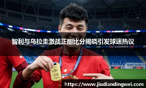 智利与乌拉圭激战正酣比分揭晓引发球迷热议