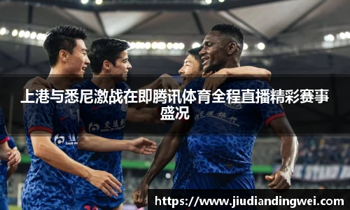 上港与悉尼激战在即腾讯体育全程直播精彩赛事盛况