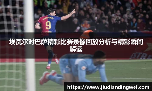 埃瓦尔对巴萨精彩比赛录像回放分析与精彩瞬间解读