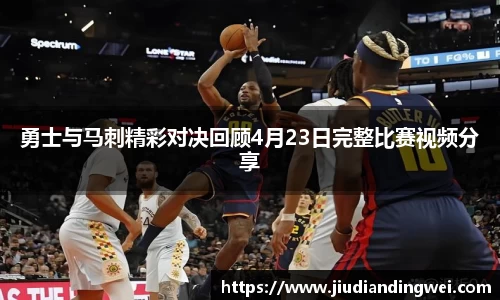 勇士与马刺精彩对决回顾4月23日完整比赛视频分享