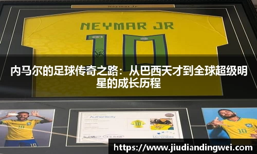 内马尔的足球传奇之路：从巴西天才到全球超级明星的成长历程