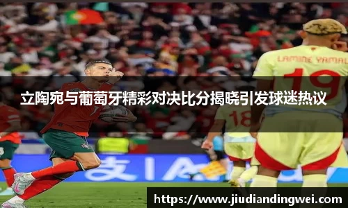 立陶宛与葡萄牙精彩对决比分揭晓引发球迷热议