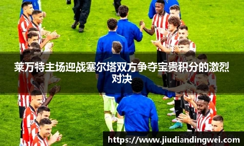 莱万特主场迎战塞尔塔双方争夺宝贵积分的激烈对决